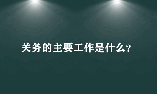 关务的主要工作是什么？