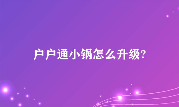 户户通小锅怎么升级?