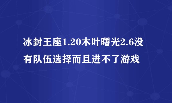 冰封王座1.20木叶曙光2.6没有队伍选择而且进不了游戏