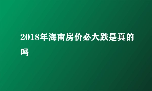 2018年海南房价必大跌是真的吗