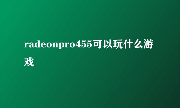 radeonpro455可以玩什么游戏