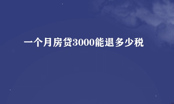 一个月房贷3000能退多少税