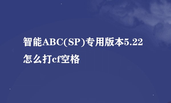 智能ABC(SP)专用版本5.22 怎么打cf空格