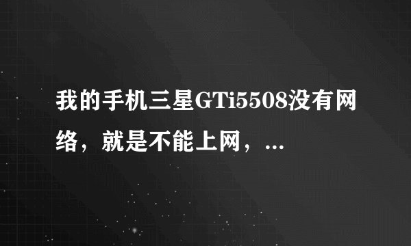 我的手机三星GTi5508没有网络，就是不能上网，怎么办啊