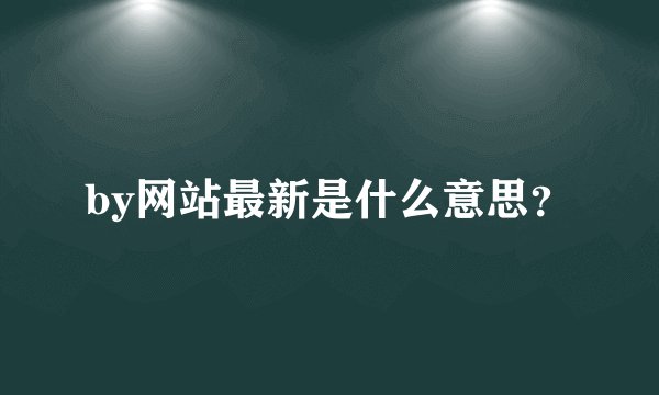 by网站最新是什么意思？