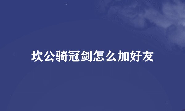 坎公骑冠剑怎么加好友