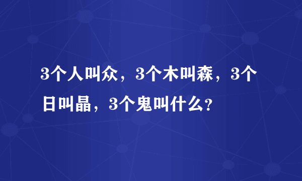 3个人叫众，3个木叫森，3个日叫晶，3个鬼叫什么？