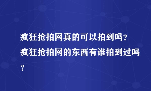 疯狂抢拍网真的可以拍到吗？疯狂抢拍网的东西有谁拍到过吗？