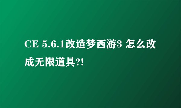 CE 5.6.1改造梦西游3 怎么改成无限道具?!