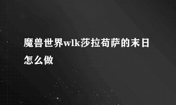 魔兽世界wlk莎拉苟萨的末日怎么做