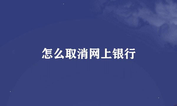 怎么取消网上银行