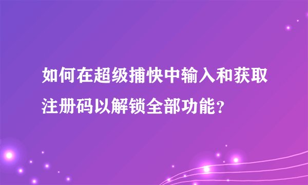 如何在超级捕快中输入和获取注册码以解锁全部功能？