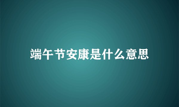 端午节安康是什么意思