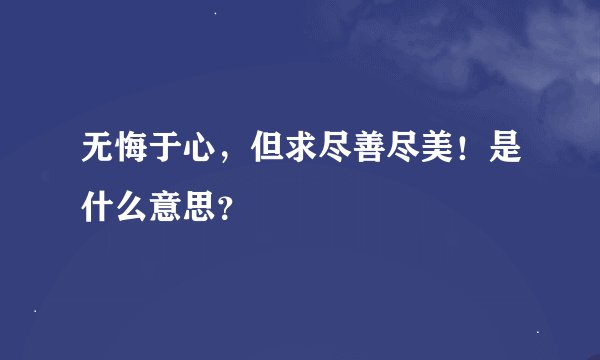 无悔于心，但求尽善尽美！是什么意思？