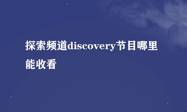 探索频道discovery节目哪里能收看