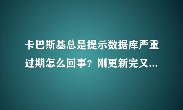 卡巴斯基总是提示数据库严重过期怎么回事？刚更新完又提示更新