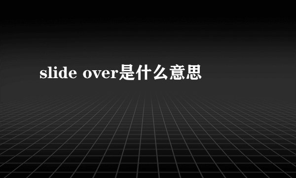 slide over是什么意思