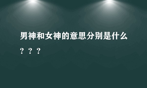 男神和女神的意思分别是什么？？？