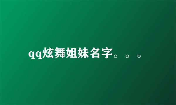 qq炫舞姐妹名字。。。