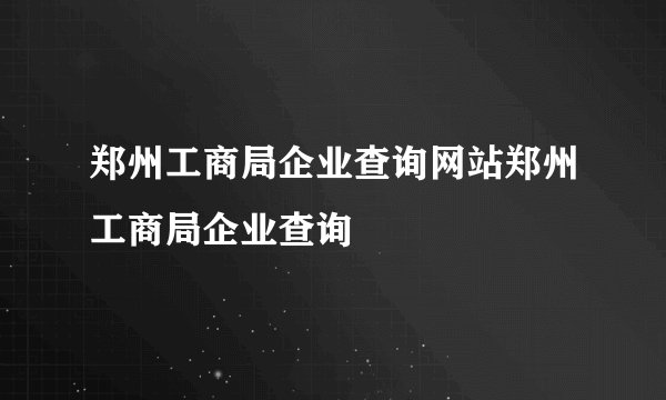 郑州工商局企业查询网站郑州工商局企业查询