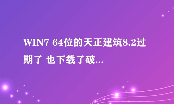 WIN7 64位的天正建筑8.2过期了 也下载了破解补丁 也覆盖了 可是打开的时候还是提示过期，出现的是2010cad