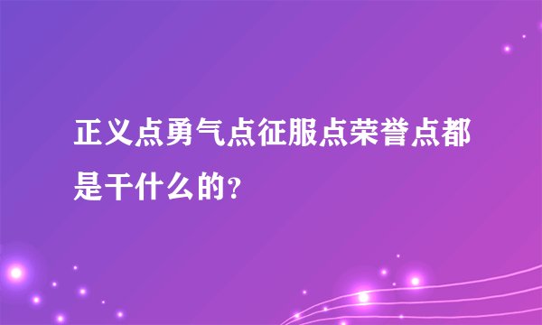 正义点勇气点征服点荣誉点都是干什么的？