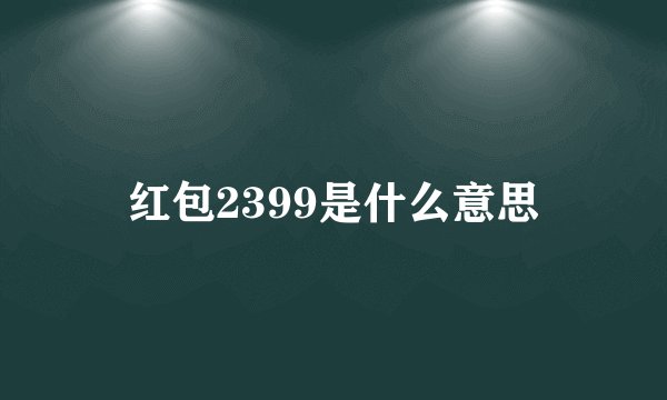 红包2399是什么意思