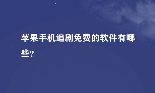 苹果手机追剧免费的软件有哪些？