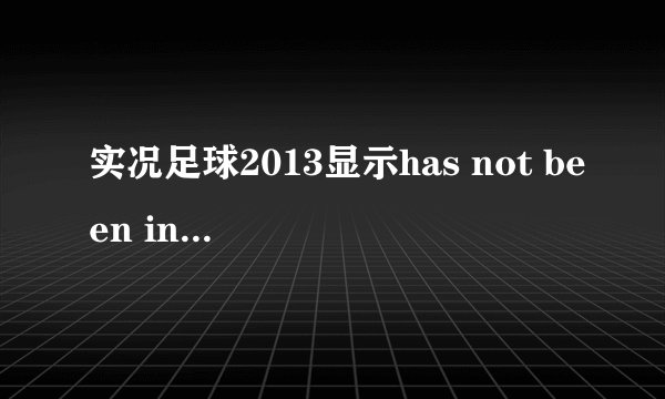 实况足球2013显示has not been installed 怎么解决，