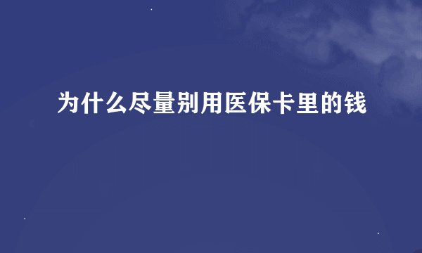为什么尽量别用医保卡里的钱