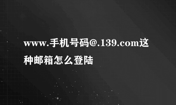 www.手机号码@.139.com这种邮箱怎么登陆