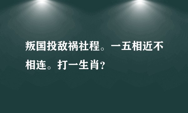 叛国投敌祸社程。一五相近不相连。打一生肖？