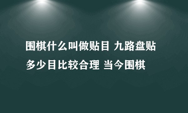 围棋什么叫做贴目 九路盘贴多少目比较合理 当今围棋