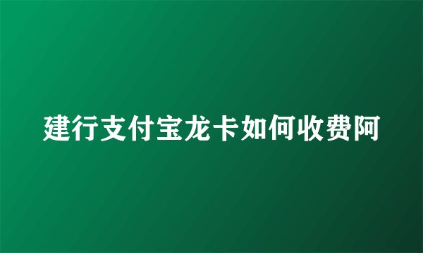 建行支付宝龙卡如何收费阿