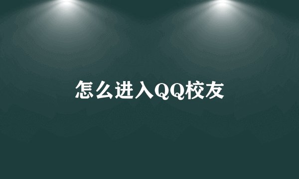 怎么进入QQ校友