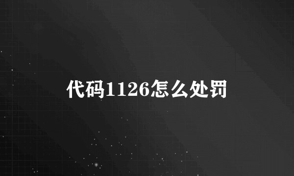 代码1126怎么处罚
