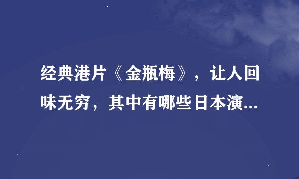 经典港片《金瓶梅》，让人回味无穷，其中有哪些日本演员参演？