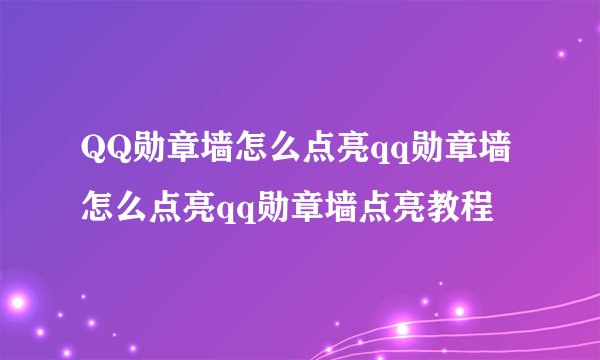 QQ勋章墙怎么点亮qq勋章墙怎么点亮qq勋章墙点亮教程