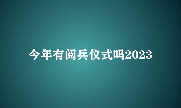 今年有阅兵仪式吗2023