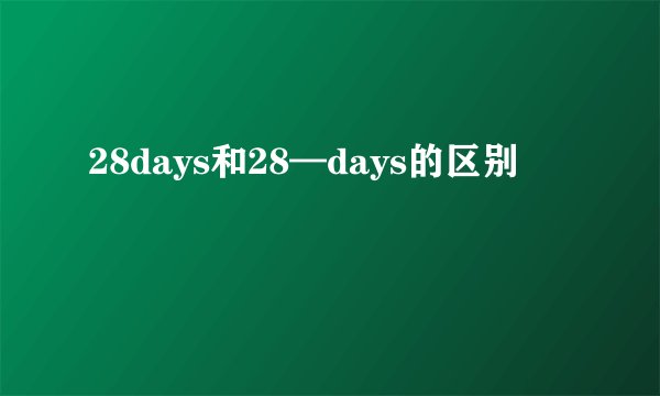 28days和28—days的区别