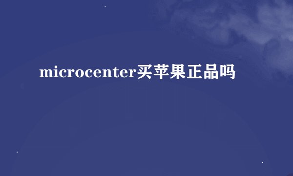 microcenter买苹果正品吗