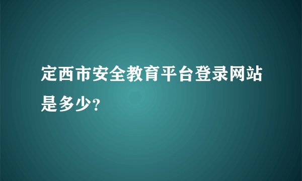 定西市安全教育平台登录网站是多少？