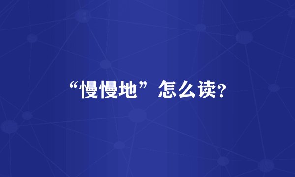 “慢慢地”怎么读？