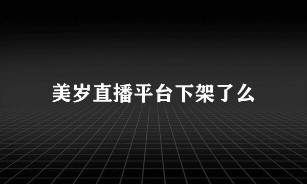 美岁直播平台下架了么