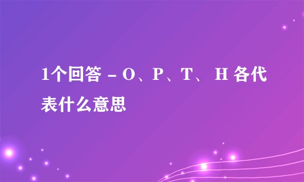 1个回答 - O、P、T、 H 各代表什么意思