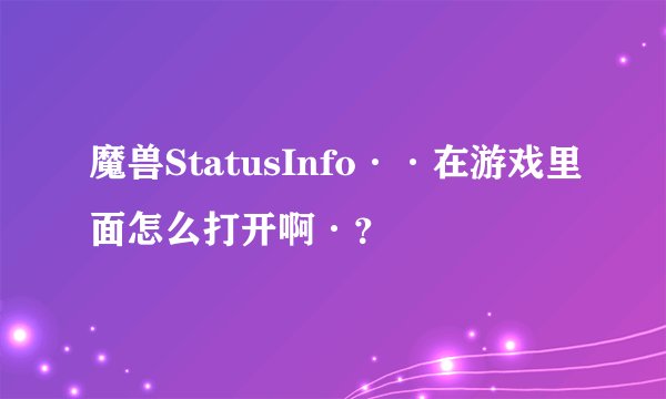 魔兽StatusInfo··在游戏里面怎么打开啊·？