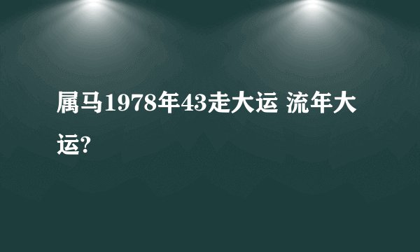 属马1978年43走大运 流年大运?
