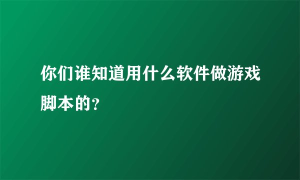 你们谁知道用什么软件做游戏脚本的?