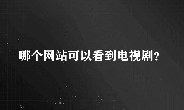 哪个网站可以看到电视剧？