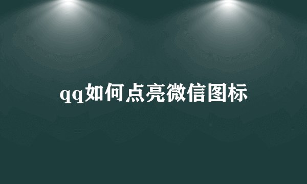 qq如何点亮微信图标